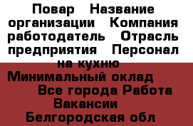 Повар › Название организации ­ Компания-работодатель › Отрасль предприятия ­ Персонал на кухню › Минимальный оклад ­ 12 000 - Все города Работа » Вакансии   . Белгородская обл.